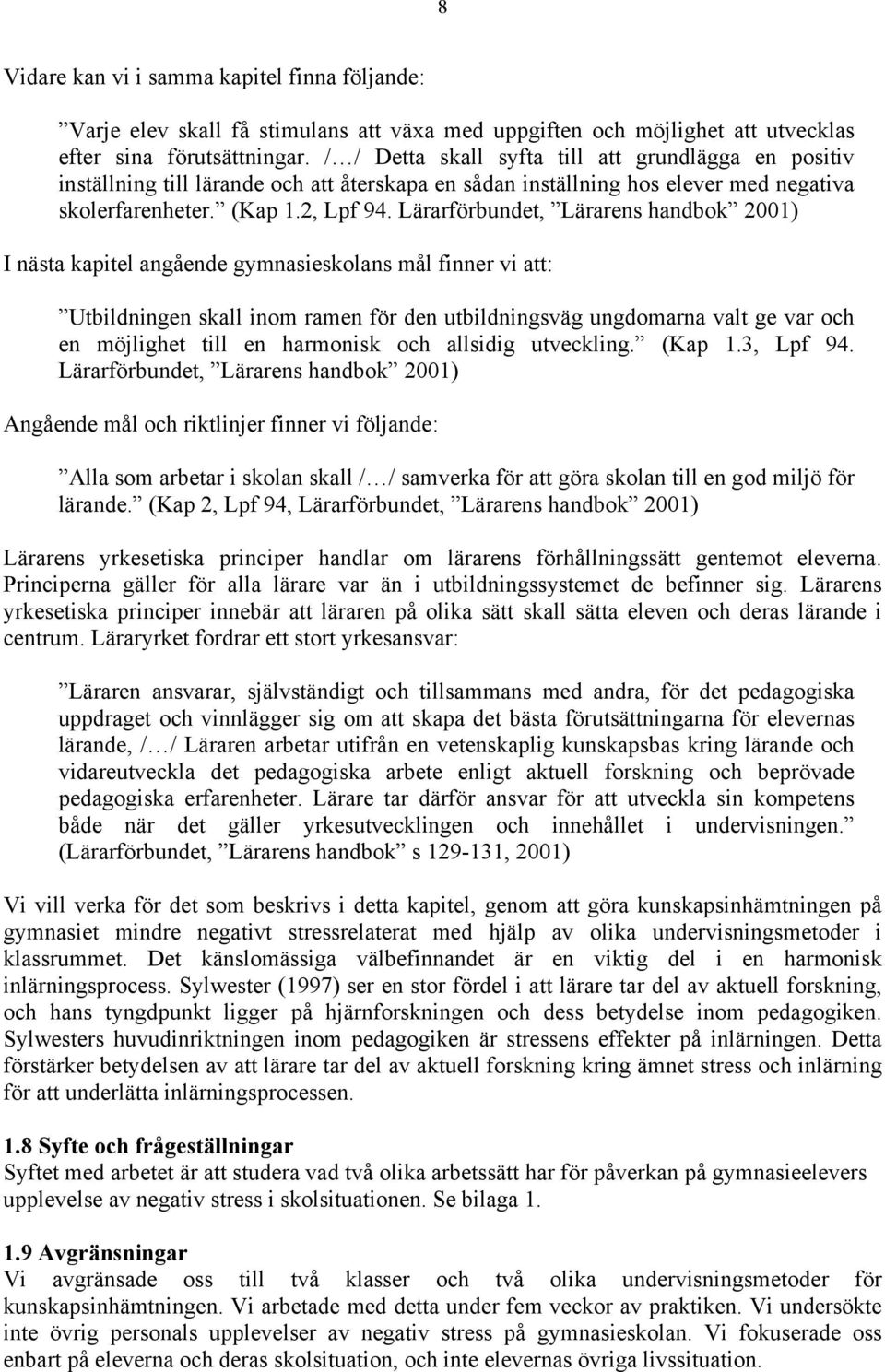 Lärarförbundet, Lärarens handbok 2001) I nästa kapitel angående gymnasieskolans mål finner vi att: Utbildningen skall inom ramen för den utbildningsväg ungdomarna valt ge var och en möjlighet till en