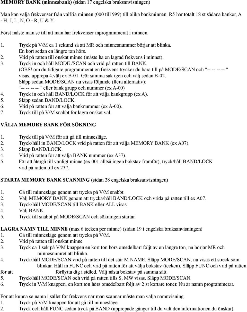 En kort sedan en längre ton hörs. 2. Vrid på ratten till önskat minne (måste ha en lagrad frekvens i minnet). 3. Tryck in och håll MODE /SCAN och vrid på ratten till BANK. (OBS!