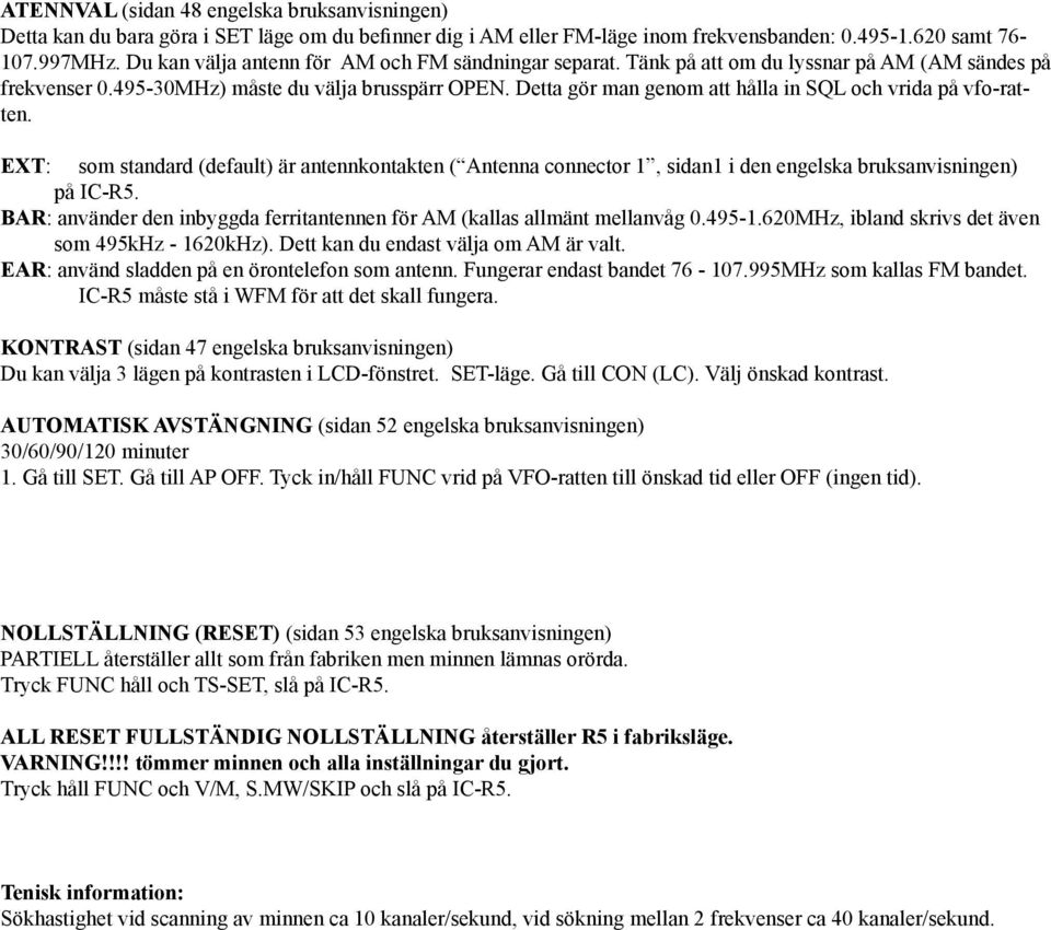 Detta gör man genom att hålla in SQL och vrida på vfo-ratten. EXT: som standard (default) är antennkontakten ( Antenna connector 1, sidan1 i den engelska bruksanvisningen) på IC-R5.