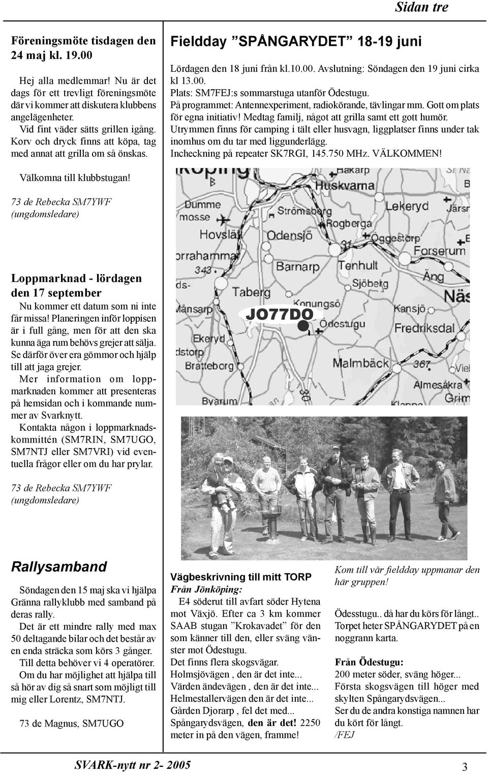 Avslutning: Söndagen den 19 juni cirka kl 13.00. Plats: SM7FEJ:s sommarstuga utanför Ödestugu. På programmet: Antennexperiment, radiokörande, tävlingar mm. Gott om plats för egna initiativ!