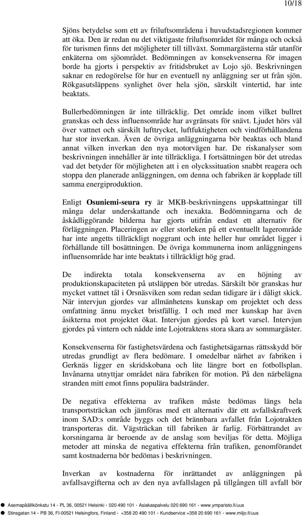 Bedömningen av konsekvenserna för imagen borde ha gjorts i perspektiv av fritidsbruket av Lojo sjö. Beskrivningen saknar en redogörelse för hur en eventuell ny anläggning ser ut från sjön.