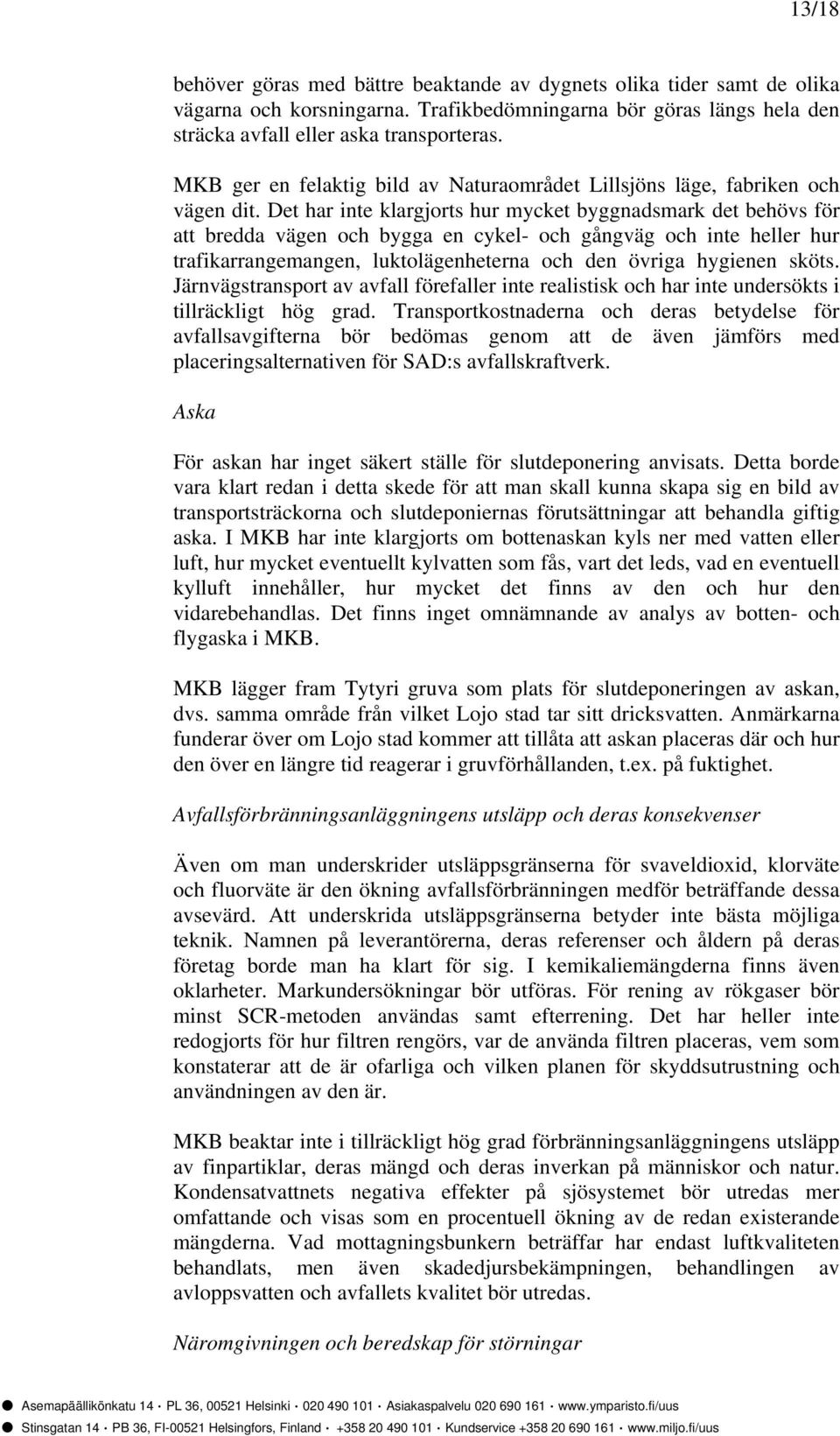 Det har inte klargjorts hur mycket byggnadsmark det behövs för att bredda vägen och bygga en cykel- och gångväg och inte heller hur trafikarrangemangen, luktolägenheterna och den övriga hygienen