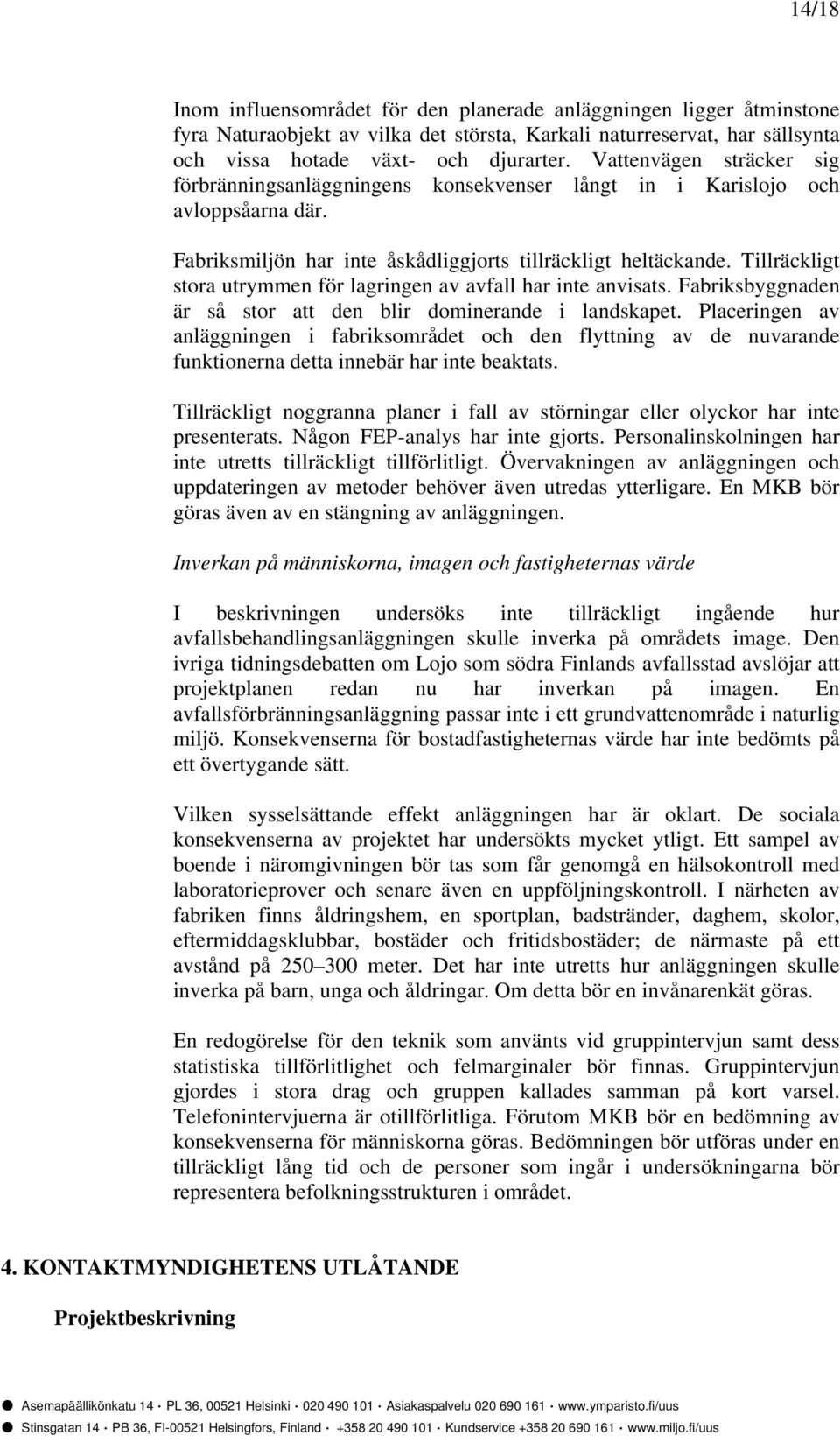 Tillräckligt stora utrymmen för lagringen av avfall har inte anvisats. Fabriksbyggnaden är så stor att den blir dominerande i landskapet.