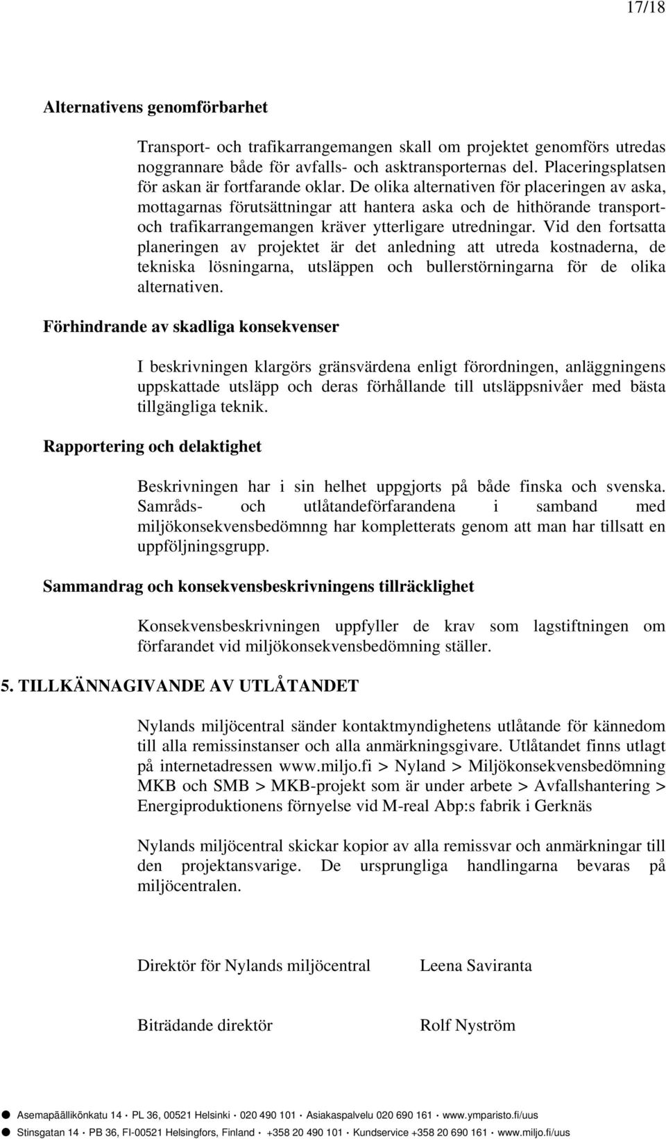 De olika alternativen för placeringen av aska, mottagarnas förutsättningar att hantera aska och de hithörande transportoch trafikarrangemangen kräver ytterligare utredningar.