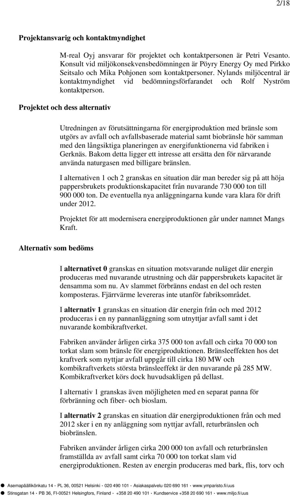 Nylands miljöcentral är kontaktmyndighet vid bedömningsförfarandet och Rolf Nyström kontaktperson.
