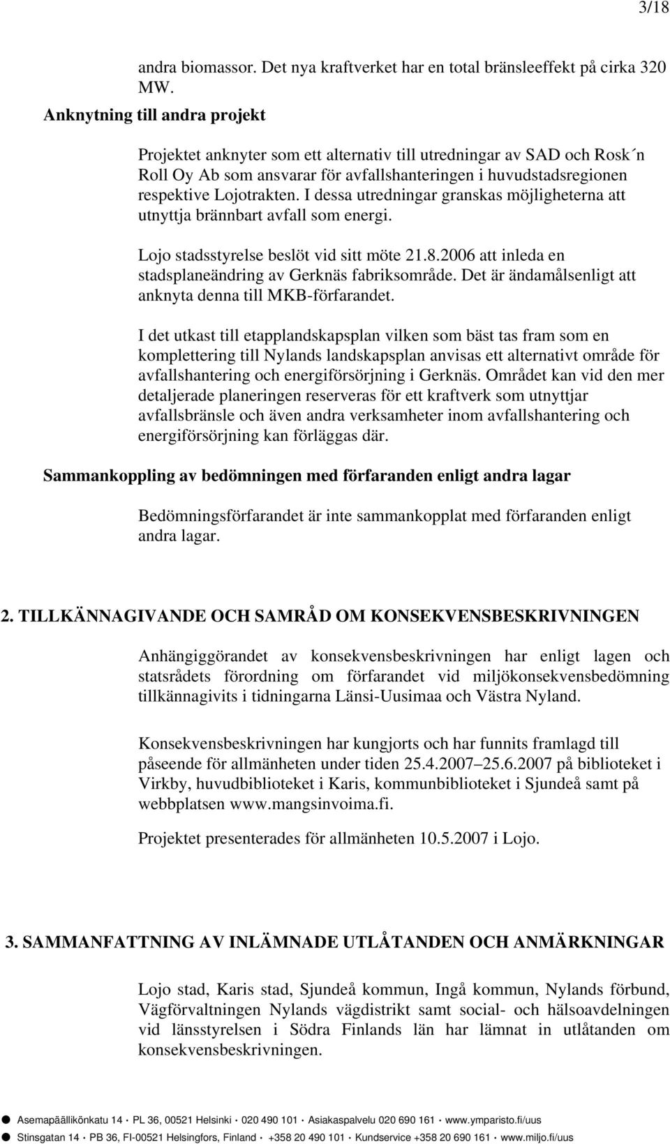 I dessa utredningar granskas möjligheterna att utnyttja brännbart avfall som energi. Lojo stadsstyrelse beslöt vid sitt möte 21.8.2006 att inleda en stadsplaneändring av Gerknäs fabriksområde.