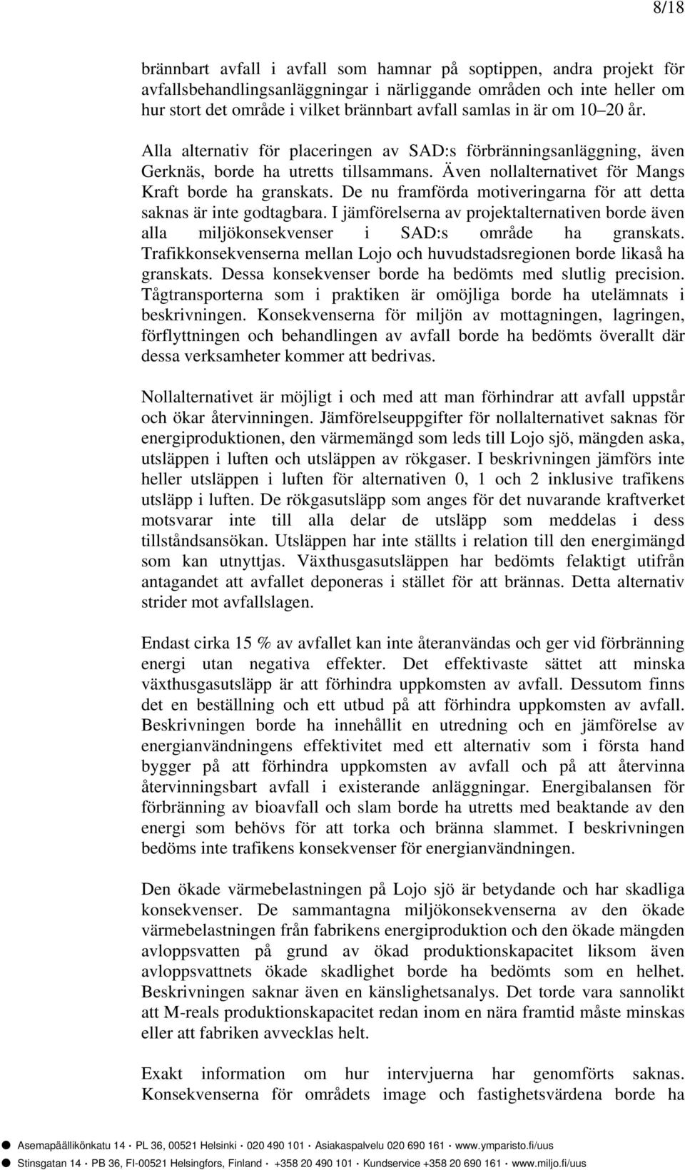 De nu framförda motiveringarna för att detta saknas är inte godtagbara. I jämförelserna av projektalternativen borde även alla miljökonsekvenser i SAD:s område ha granskats.