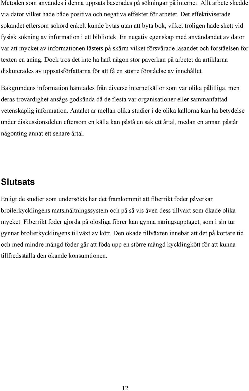 En negativ egenskap med användandet av dator var att mycket av informationen lästets på skärm vilket försvårade läsandet och förståelsen för texten en aning.