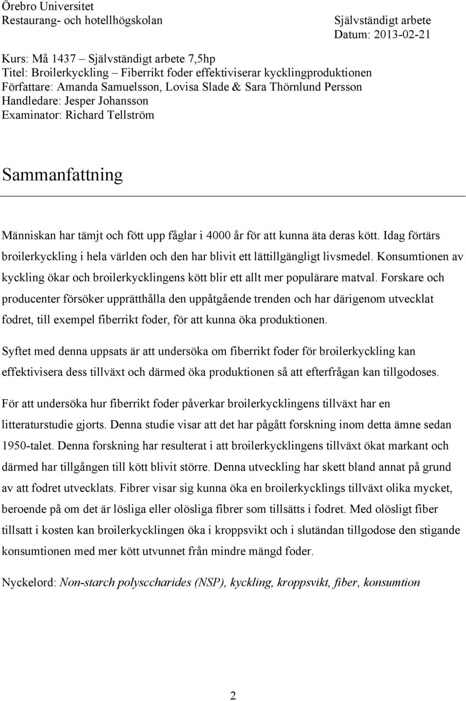 fåglar i 4000 år för att kunna äta deras kött. Idag förtärs broilerkyckling i hela världen och den har blivit ett lättillgängligt livsmedel.