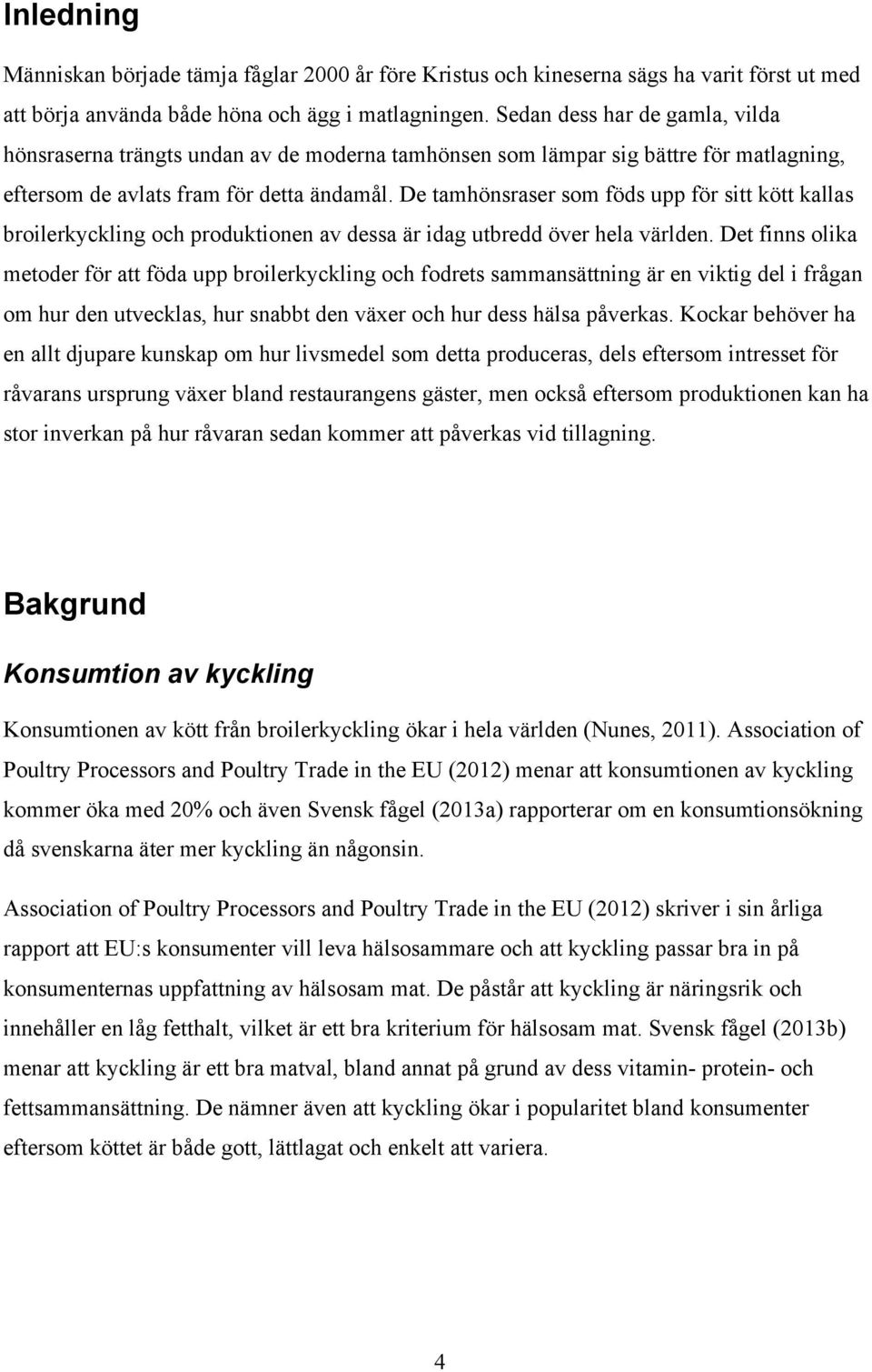 De tamhönsraser som föds upp för sitt kött kallas broilerkyckling och produktionen av dessa är idag utbredd över hela världen.