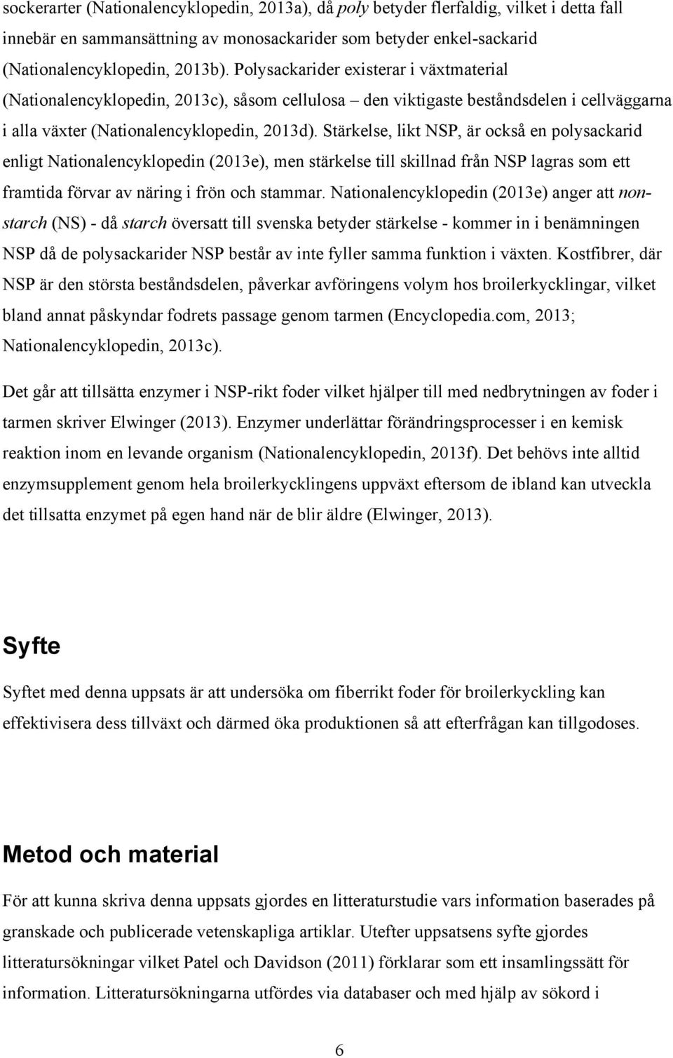 Stärkelse, likt NSP, är också en polysackarid enligt Nationalencyklopedin (2013e), men stärkelse till skillnad från NSP lagras som ett framtida förvar av näring i frön och stammar.