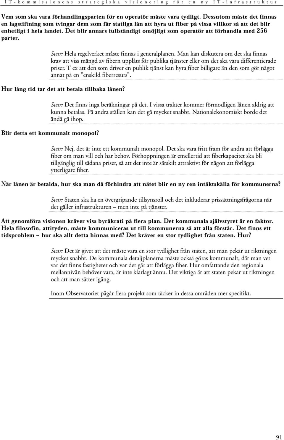 Det blir annars fullständigt omöjligt som operatör att förhandla med 256 parter. Svar: Hela regelverket måste finnas i generalplanen.