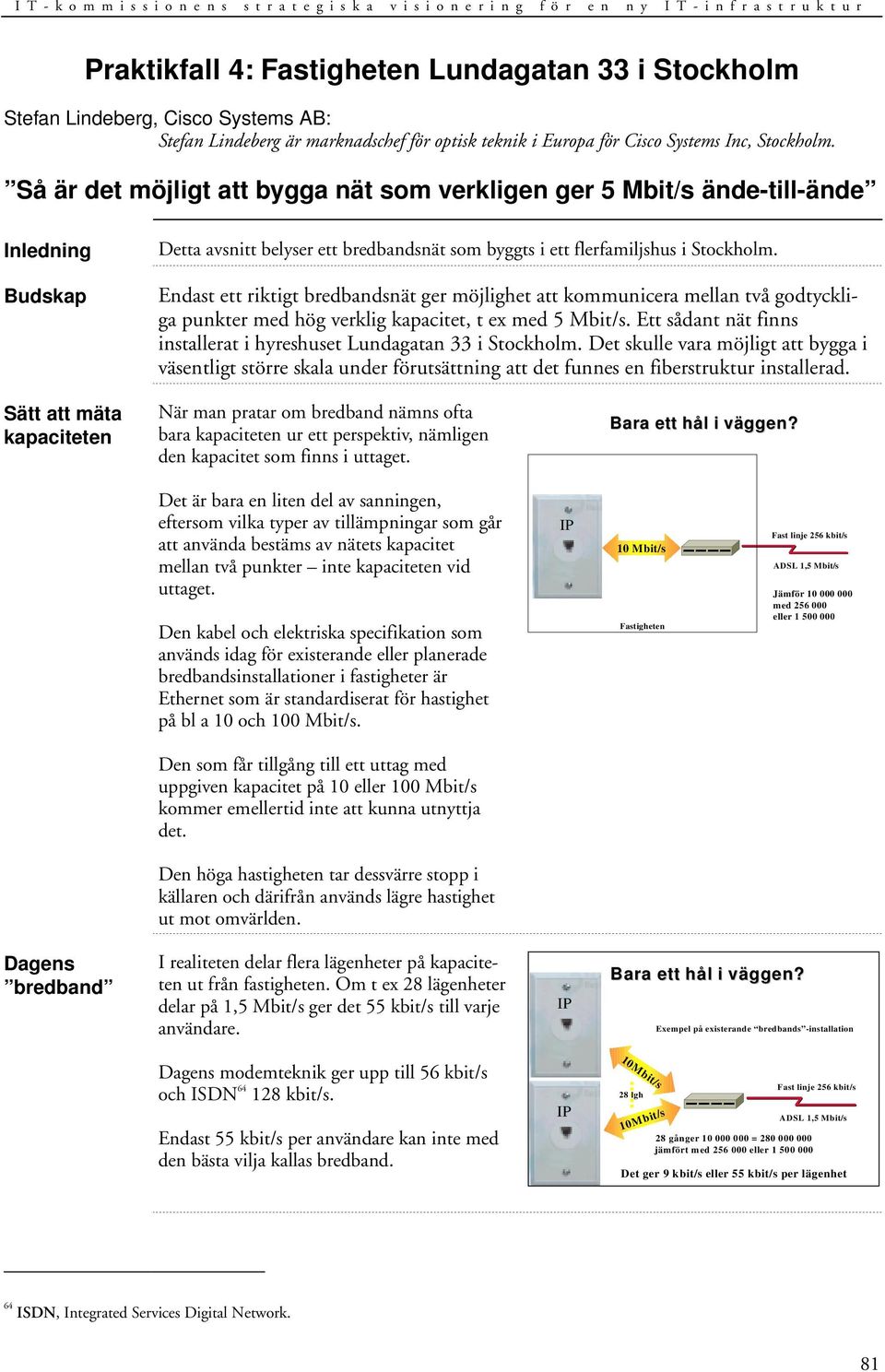 Endast ett riktigt bredbandsnät ger möjlighet att kommunicera mellan två godtyckliga punkter med hög verklig kapacitet, t ex med 5 Mbit/s.