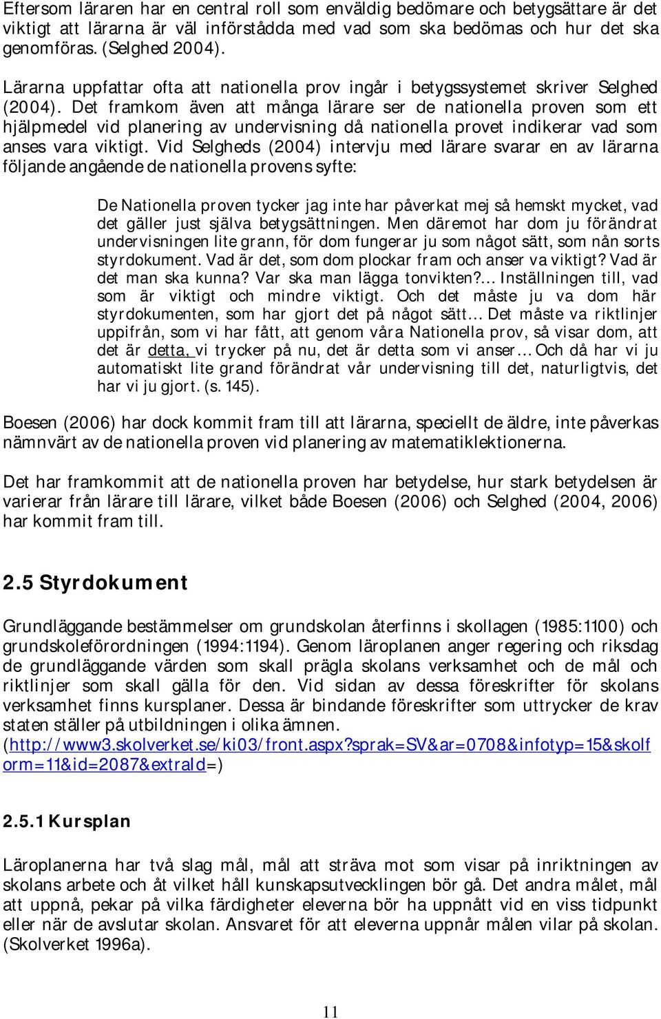 Det framkom även att många lärare ser de nationella proven som ett hjälpmedel vid planering av undervisning då nationella provet indikerar vad som anses vara viktigt.