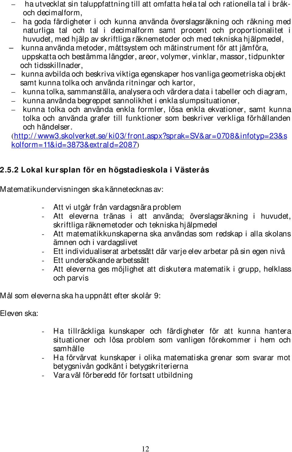 uppskatta och bestämma längder, areor, volymer, vinklar, massor, tidpunkter och tidsskillnader, kunna avbilda och beskriva viktiga egenskaper hos vanliga geometriska objekt samt kunna tolka och