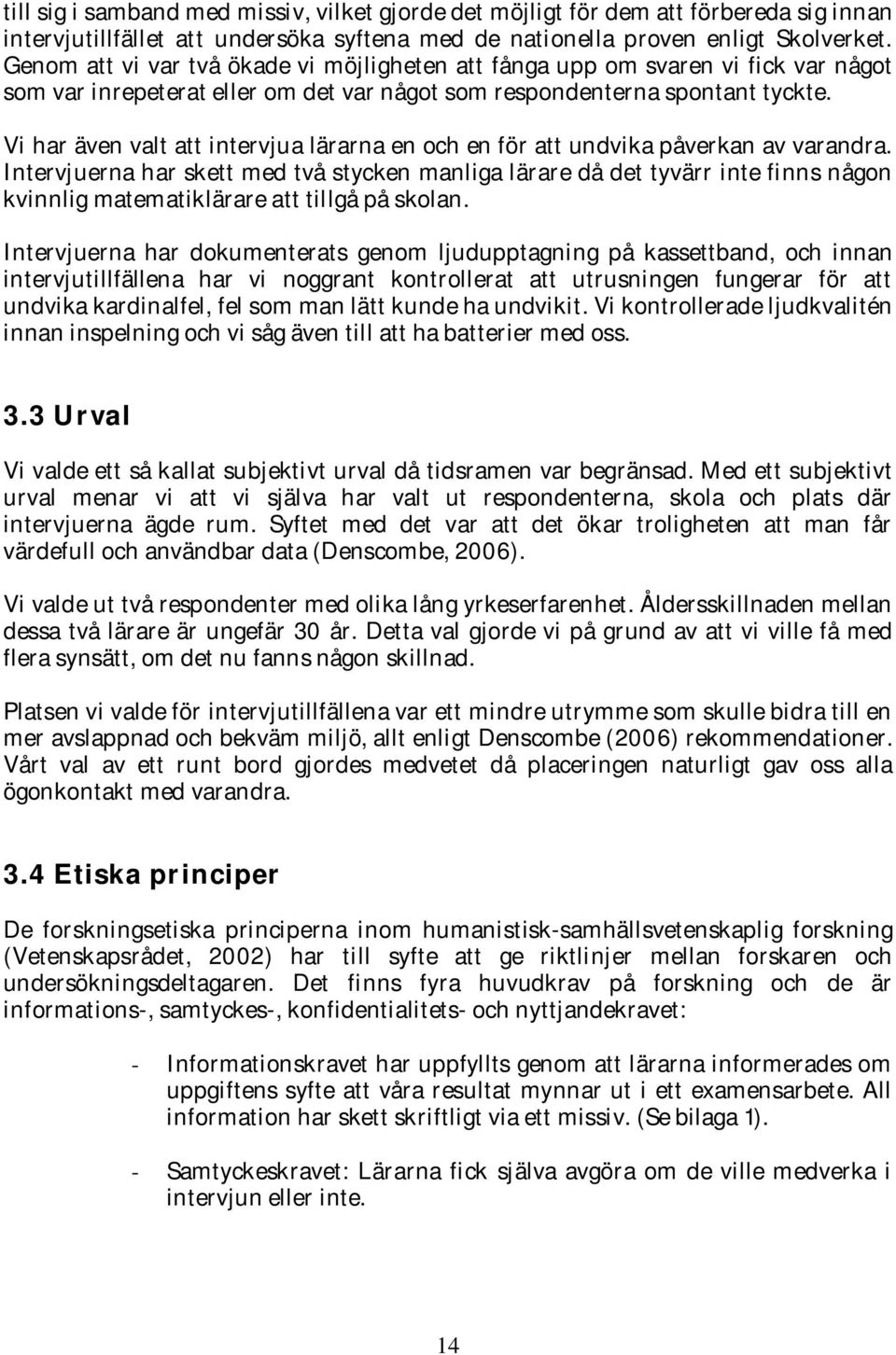 Vi har även valt att intervjua lärarna en och en för att undvika påverkan av varandra.