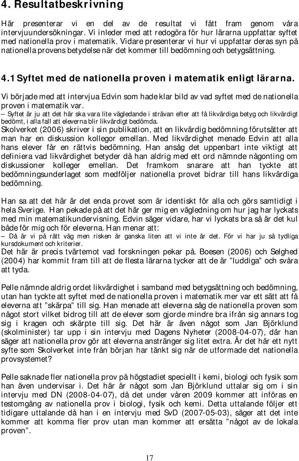 Vidare presenterar vi hur vi uppfattar deras syn på nationella provens betydelse när det kommer till bedömning och betygsättning. 4.1 Syftet med de nationella proven i matematik enligt lärarna.