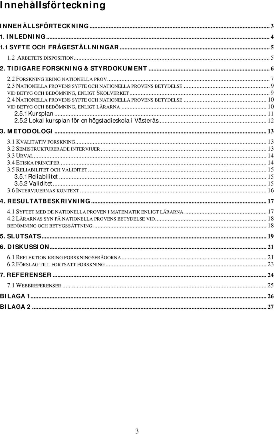 4 NATIONELLA PROVENS SYFTE OCH NATIONELLA PROVENS BETYDELSE... 10 VID BETYG OCH BEDÖMNING, ENLIGT LÄRARNA... 10 2.5.1 Kursplan... 11 2.5.2 Lokal kursplan för en högstadieskola i Västerås... 12 3.