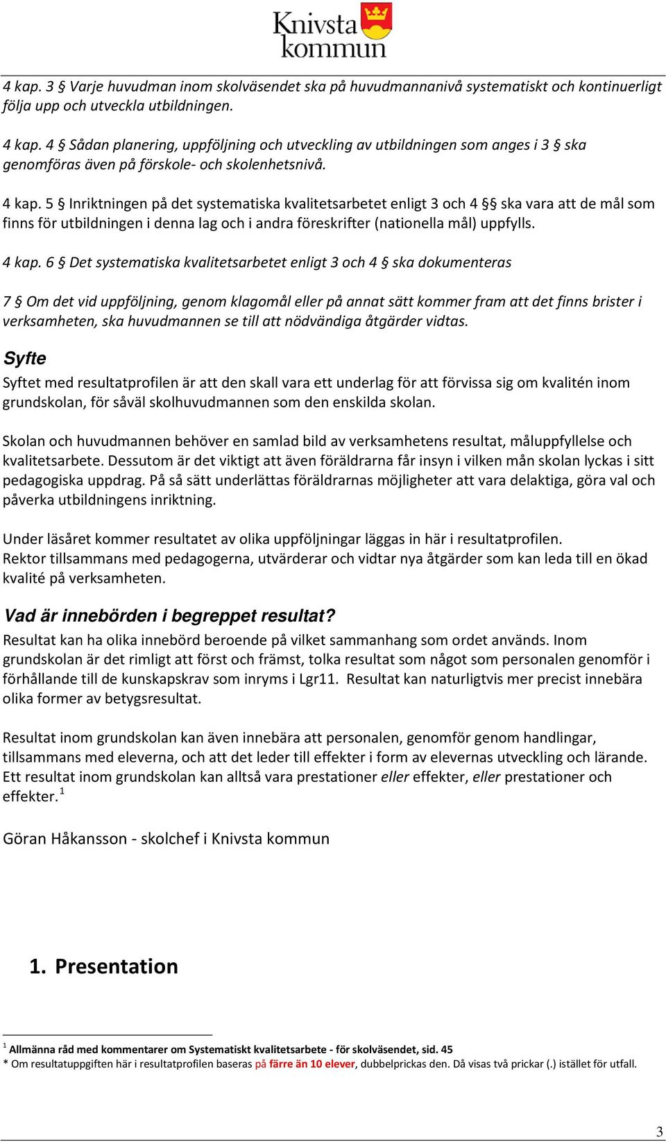 5 Inriktningen på det systematiska kvalitetsarbetet enligt 3 och 4 ska vara att de mål som finns för utbildningen i denna lag och i andra föreskrifter (nationella mål) uppfylls. 4 kap.