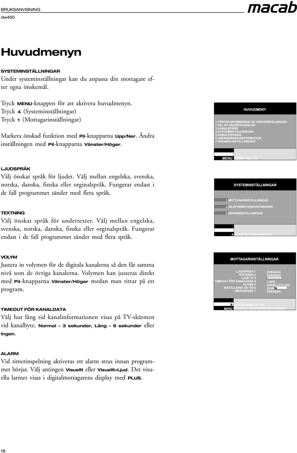 LJUDSPRÅK Välj önskat språk för ljudet. Välj mellan engelska, svenska, norska, danska, finska eller orginalspråk. Fungerar endast i de fall programmet sänder med flera språk.