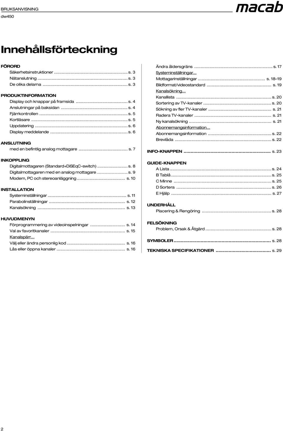 .. s. 9 Modem, PC och stereoanläggning... s. 10 INSTALLATION Systeminställningar... s. 11 Parabolinställningar... s. 12 Kanalsökning... s. 13 HUVUDMENYN Förprogrammering av videoinspelningar... s. 14 Val av favoritkanaler.