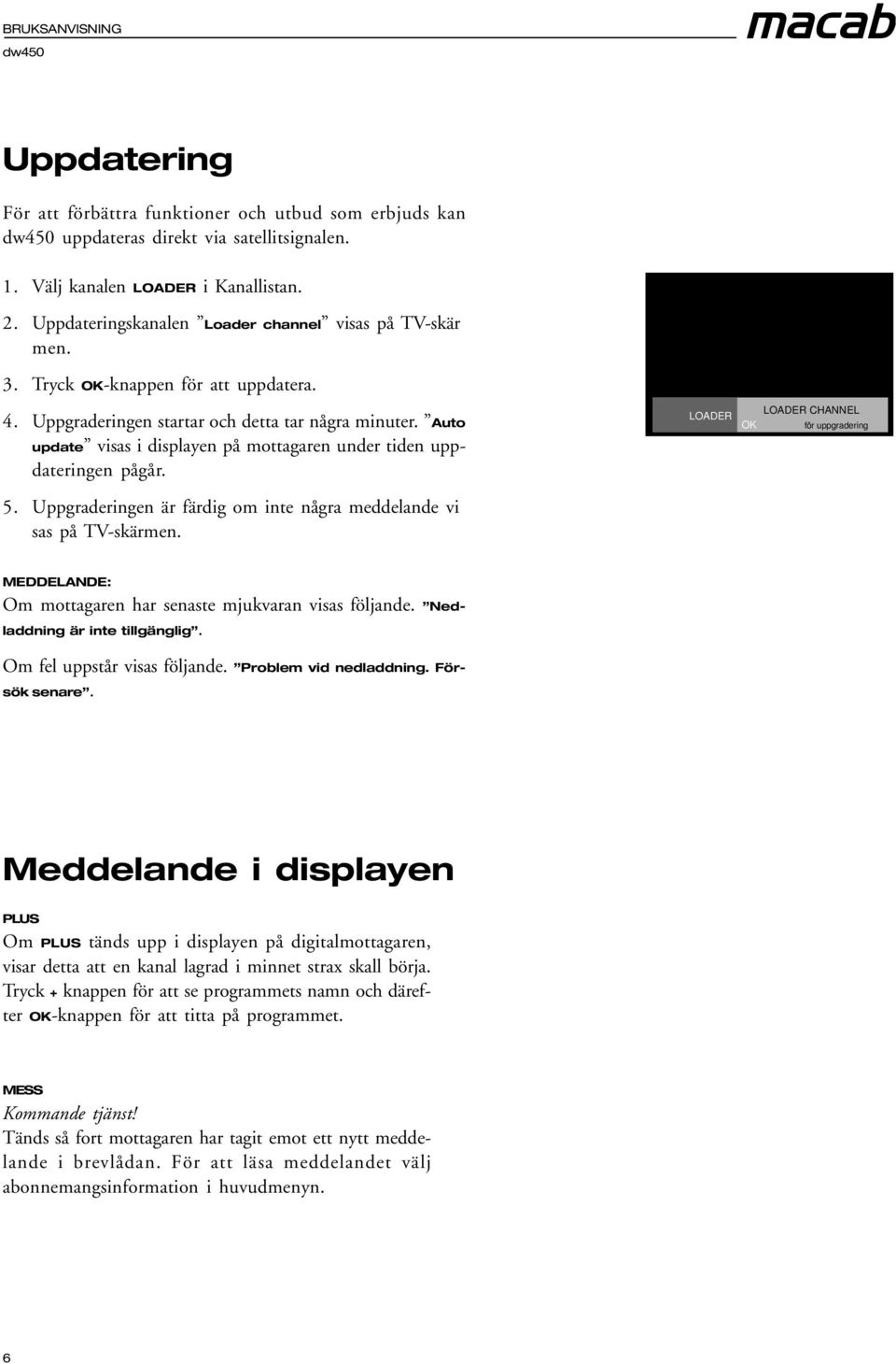 Auto update visas i displayen på mottagaren under tiden uppdateringen pågår. 5. Uppgraderingen är färdig om inte några meddelande vi sas på TV-skärmen.