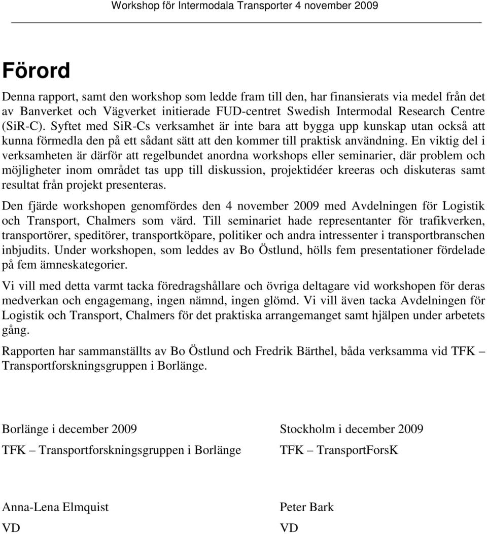 En viktig del i verksamheten är därför att regelbundet anordna workshops eller seminarier, där problem och möjligheter inom området tas upp till diskussion, projektidéer kreeras och diskuteras samt