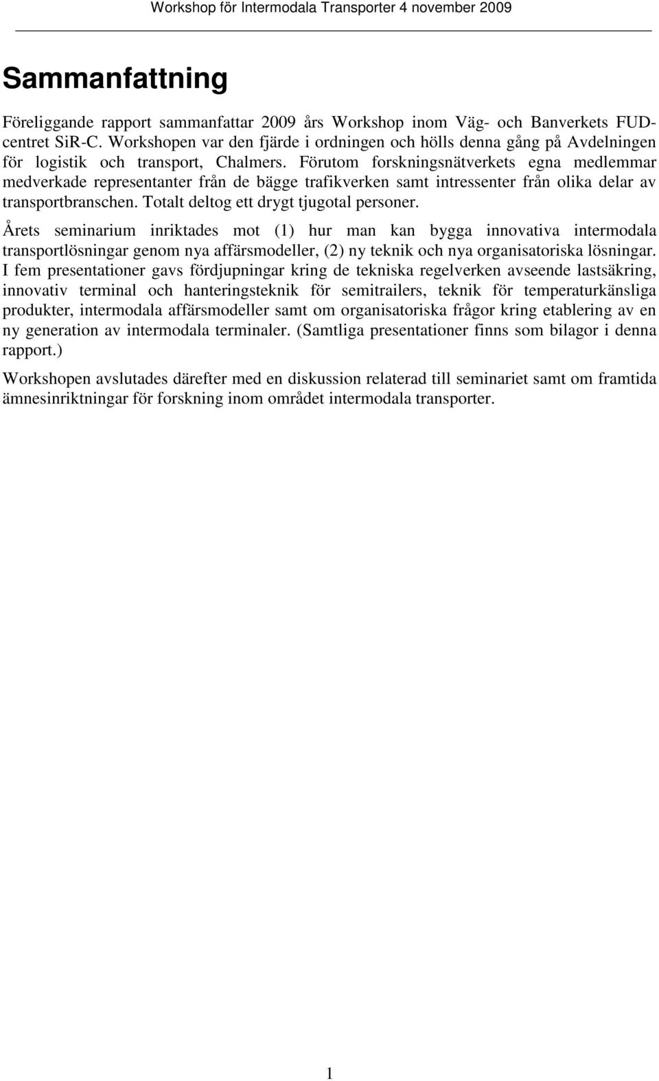 Förutom forskningsnätverkets egna medlemmar medverkade representanter från de bägge trafikverken samt intressenter från olika delar av transportbranschen. Totalt deltog ett drygt tjugotal personer.
