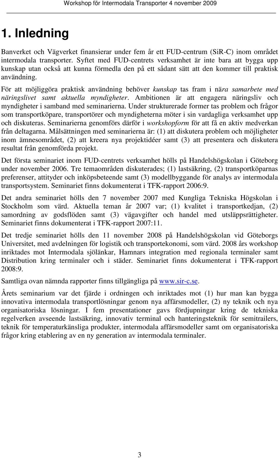 För att möjliggöra praktisk användning behöver kunskap tas fram i nära samarbete med näringslivet samt aktuella myndigheter.
