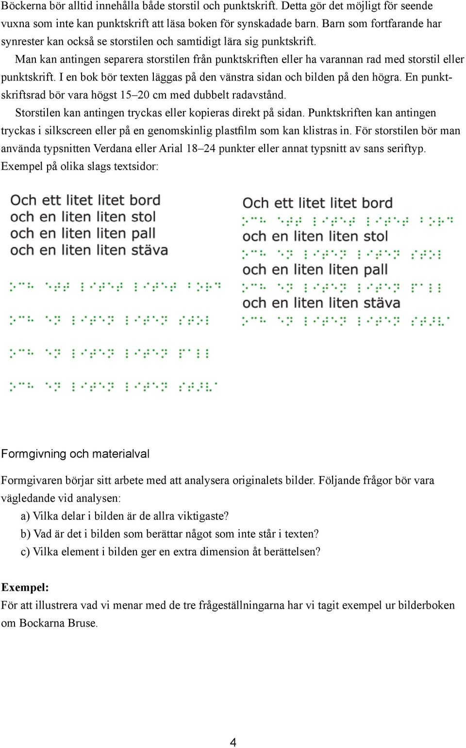 Man kan antingen separera storstilen från punktskriften eller ha varannan rad med storstil eller punktskrift. I en bok bör texten läggas på den vänstra sidan och bilden på den högra.