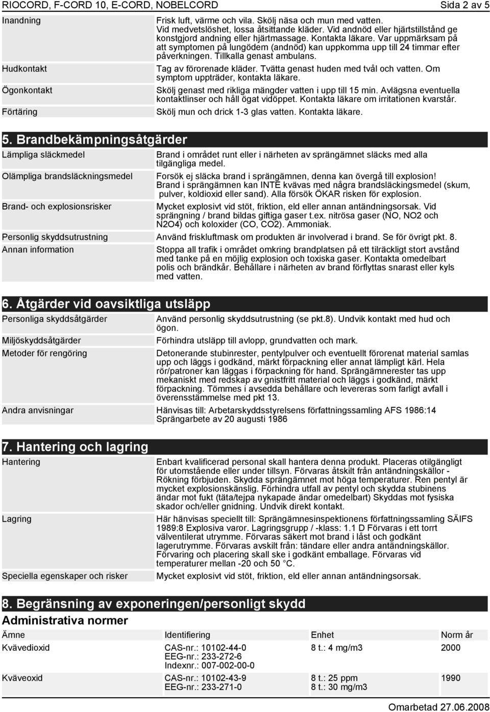 Tillkalla genast ambulans. Tag av förorenade kläder. Tvätta genast huden med tvål och vatten. Om symptom uppträder, kontakta läkare. Skölj genast med rikliga mängder vatten i upp till 15 min.