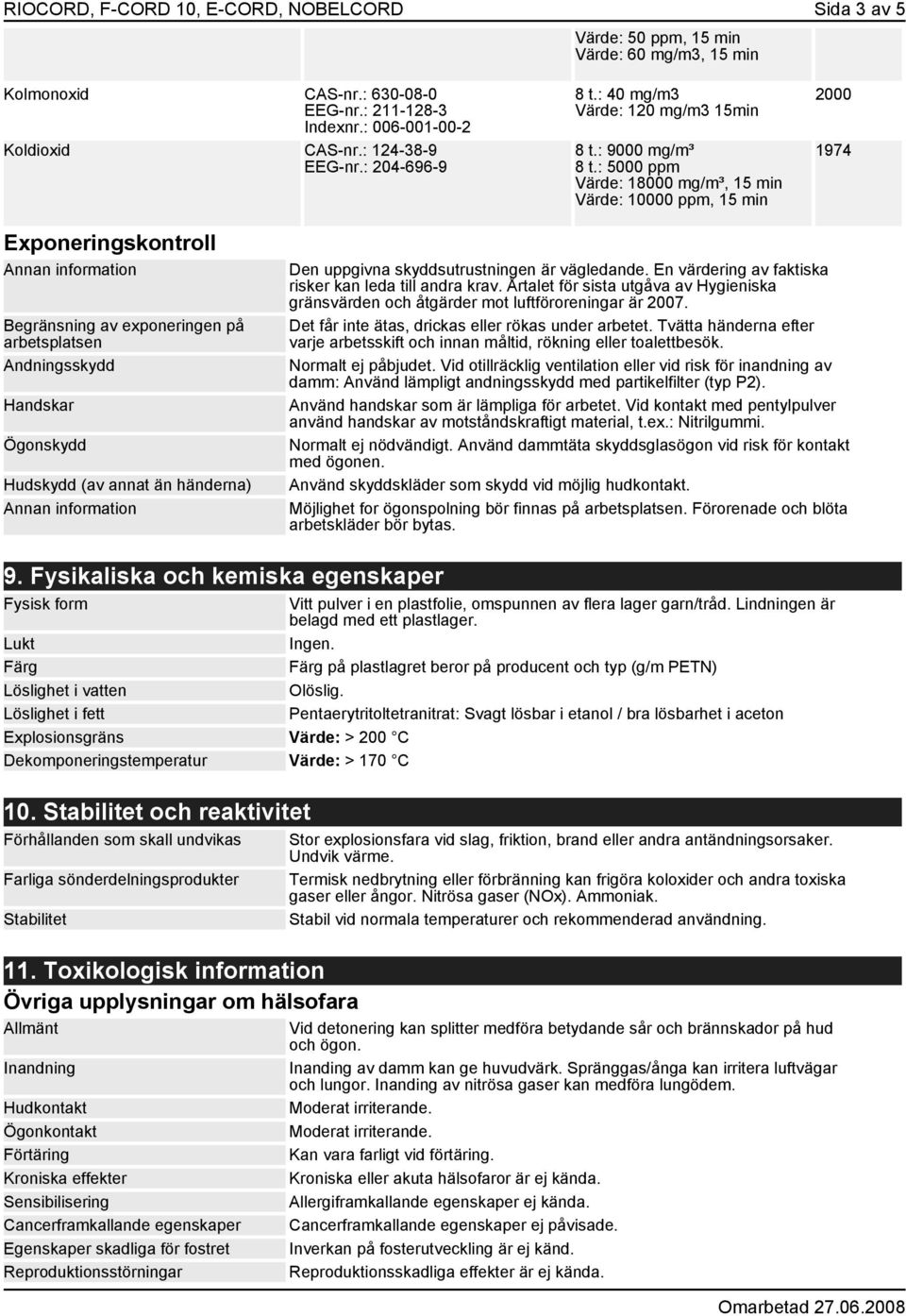 : 5000 ppm Värde: 18000 mg/m³, 15 min Värde: 10000 ppm, 15 min 2000 1974 Exponeringskontroll Begränsning av exponeringen på arbetsplatsen Andningsskydd Handskar Ögonskydd Hudskydd (av annat än