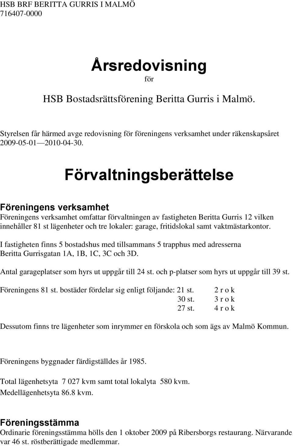 samt vaktmästarkontor. I fastigheten finns 5 bostadshus med tillsammans 5 trapphus med adresserna Beritta Gurrisgatan 1A, 1B, 1C, 3C och 3D. Antal garageplatser som hyrs ut uppgår till 24 st.