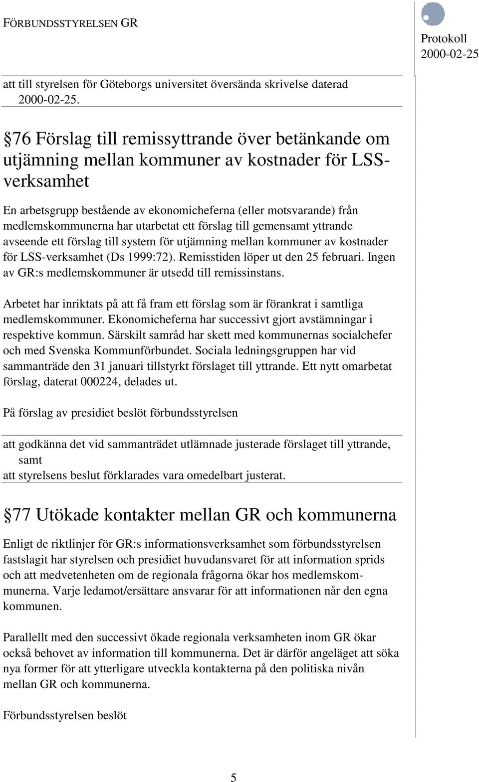 utarbetat ett förslag till gemensamt yttrande avseende ett förslag till system för utjämning mellan kommuner av kostnader för LSS-verksamhet (Ds 1999:72). Remisstiden löper ut den 25 februari.