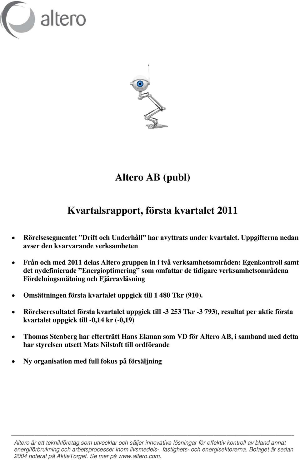 verksamhetsområdena Fördelningsmätning och Fjärravläsning Omsättningen första kvartalet uppgick till 1 480 Tkr (910).