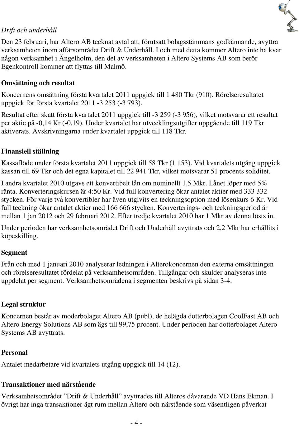 Omsättning och resultat Koncernens omsättning första kvartalet 2011 uppgick till 1 480 Tkr (910). Rörelseresultatet uppgick för första kvartalet 2011-3 253 (-3 793).