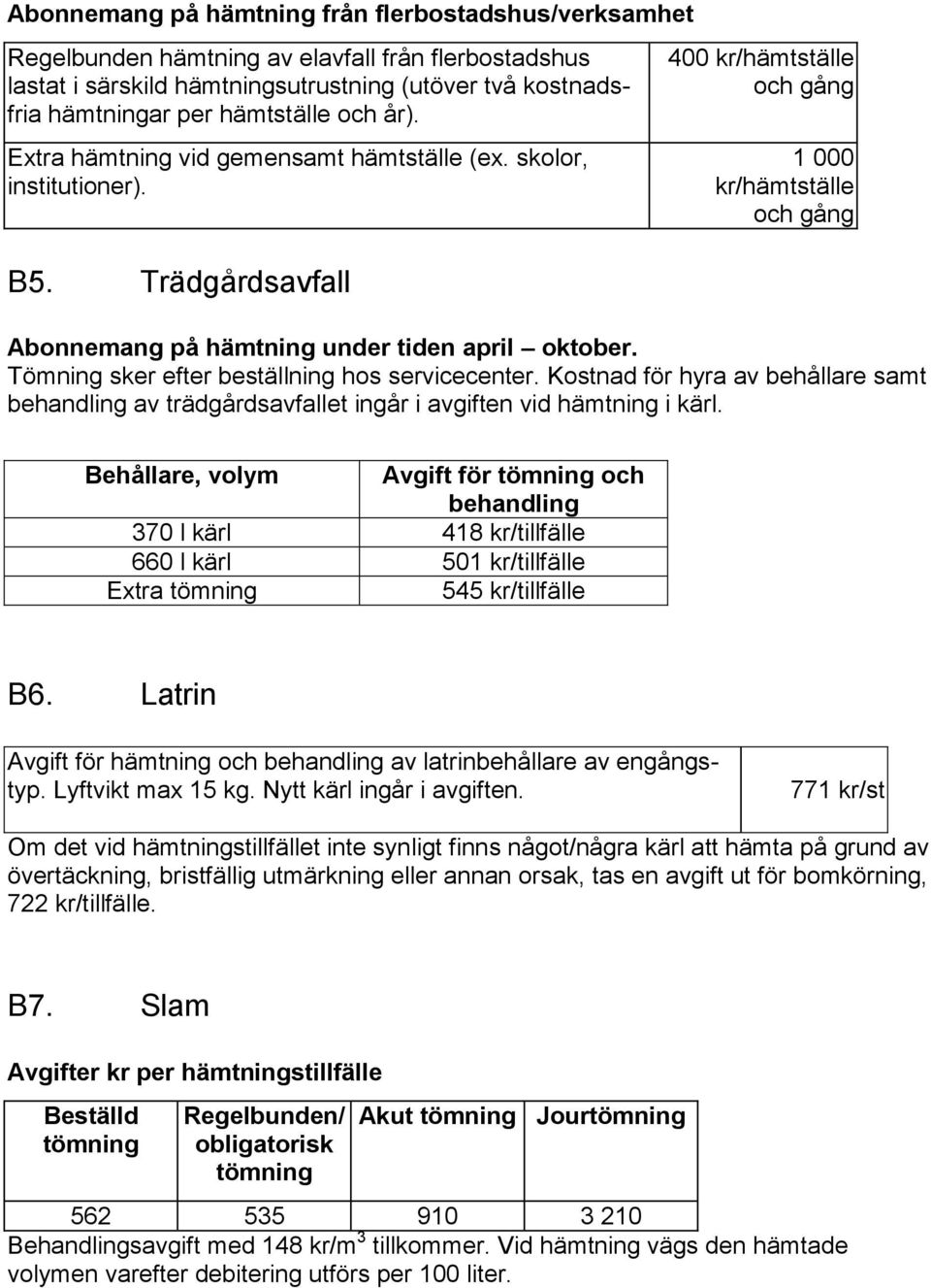 Tömning sker efter beställning hos servicecenter. Kostnad för hyra av behållare samt behandling av trädgårdsavfallet ingår i avgiften vid hämtning i kärl.