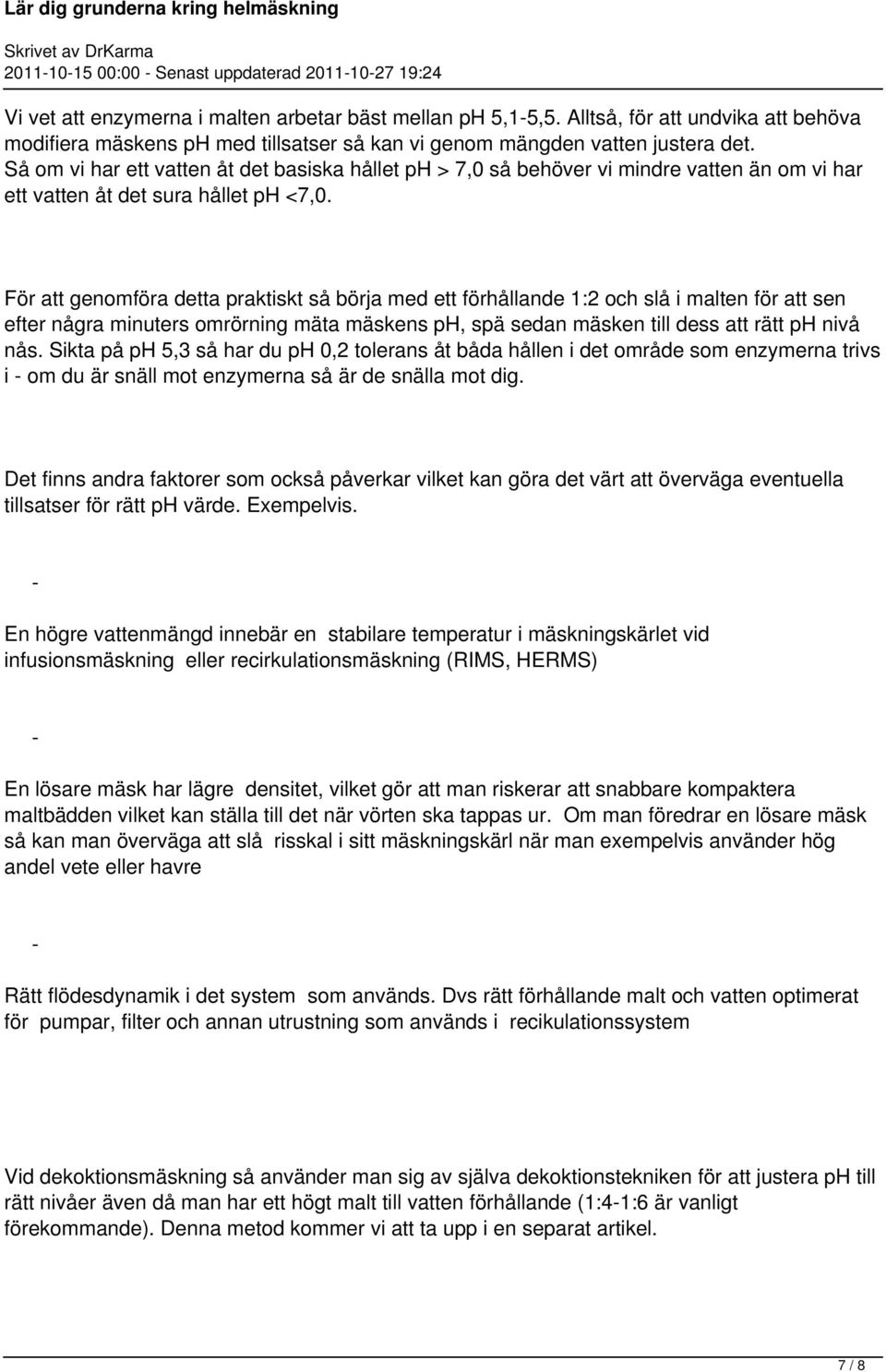 För att genomföra detta praktiskt så börja med ett förhållande 1:2 och slå i malten för att sen efter några minuters omrörning mäta mäskens ph, spä sedan mäsken till dess att rätt ph nivå nås.