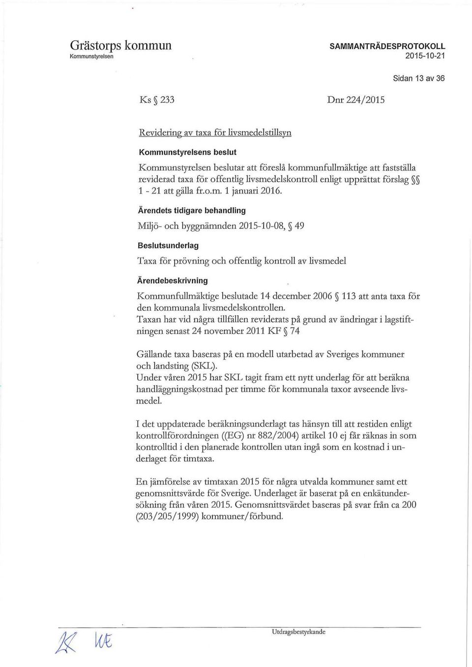 Ärendets tidigare behandling Miljö- och byggnämnden 2015-10-08, 49 Beslutsunderlag Taxa för prövning och offentlig kontroll av livsmedel Kommunfullmäktige beslutade 14 december 2006 113 att anta taxa