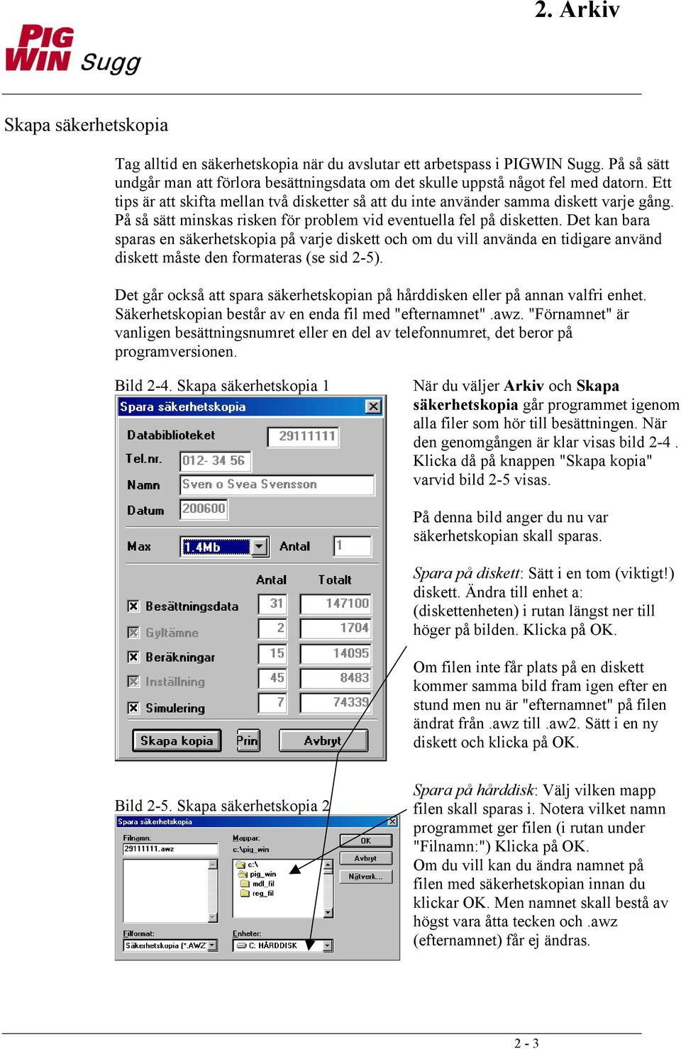 Det kan bara sparas en säkerhetskopia på varje diskett och om du vill använda en tidigare använd diskett måste den formateras (se sid 2-5).