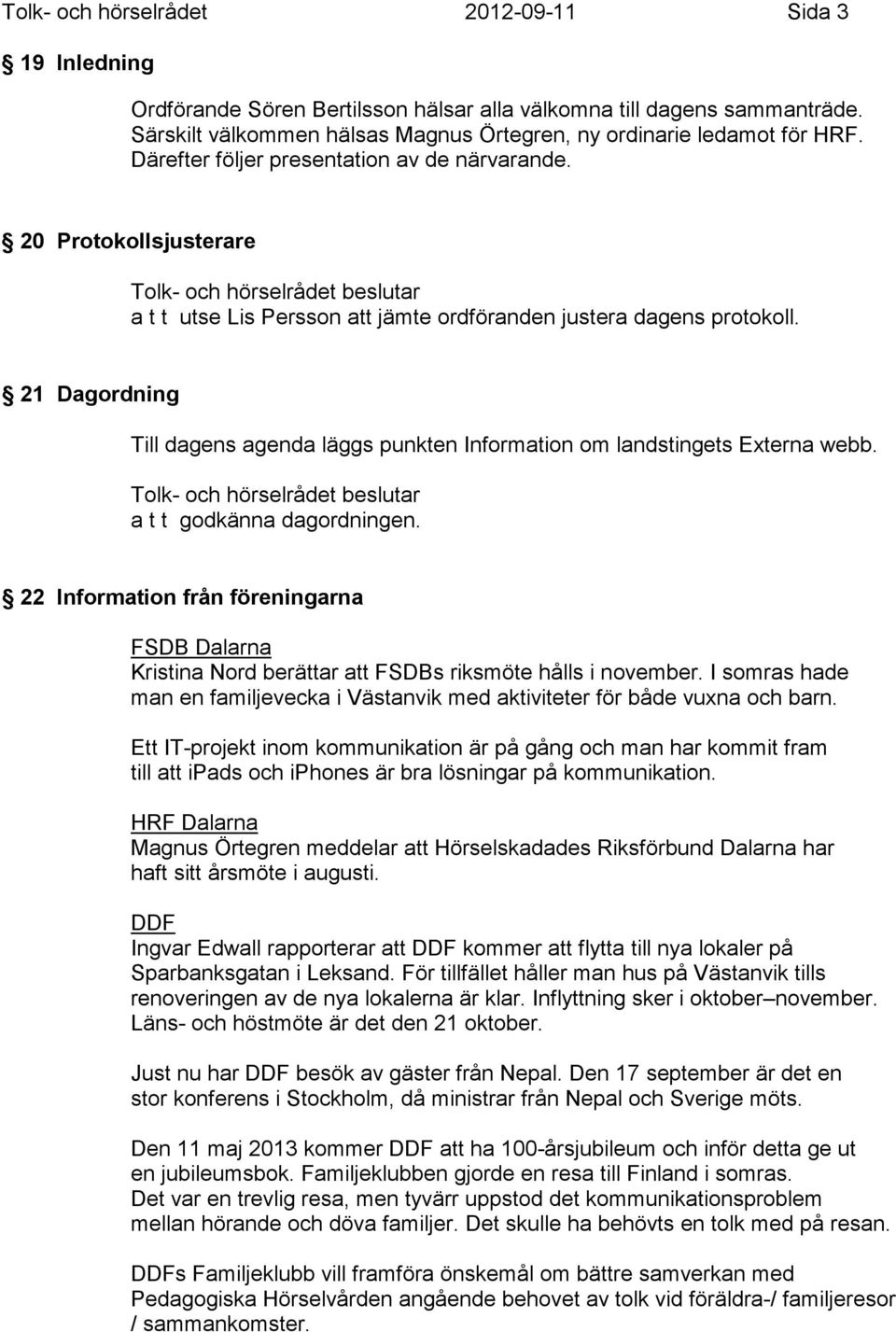 21 Dagordning Till dagens agenda läggs punkten Information om landstingets Externa webb. a t t godkänna dagordningen.