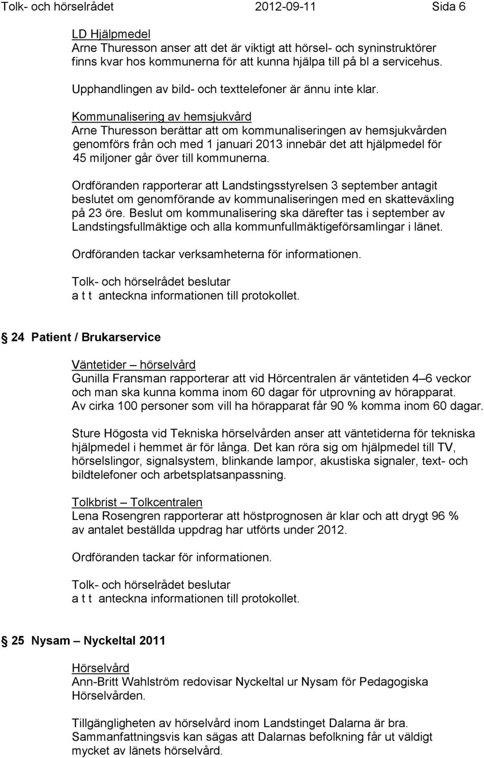 Kommunalisering av hemsjukvård Arne Thuresson berättar att om kommunaliseringen av hemsjukvården genomförs från och med 1 januari 2013 innebär det att hjälpmedel för 45 miljoner går över till