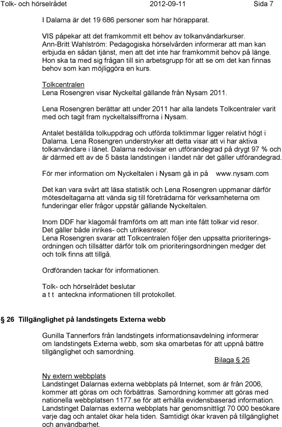 Hon ska ta med sig frågan till sin arbetsgrupp för att se om det kan finnas behov som kan möjliggöra en kurs. Tolkcentralen Lena Rosengren visar Nyckeltal gällande från Nysam 2011.