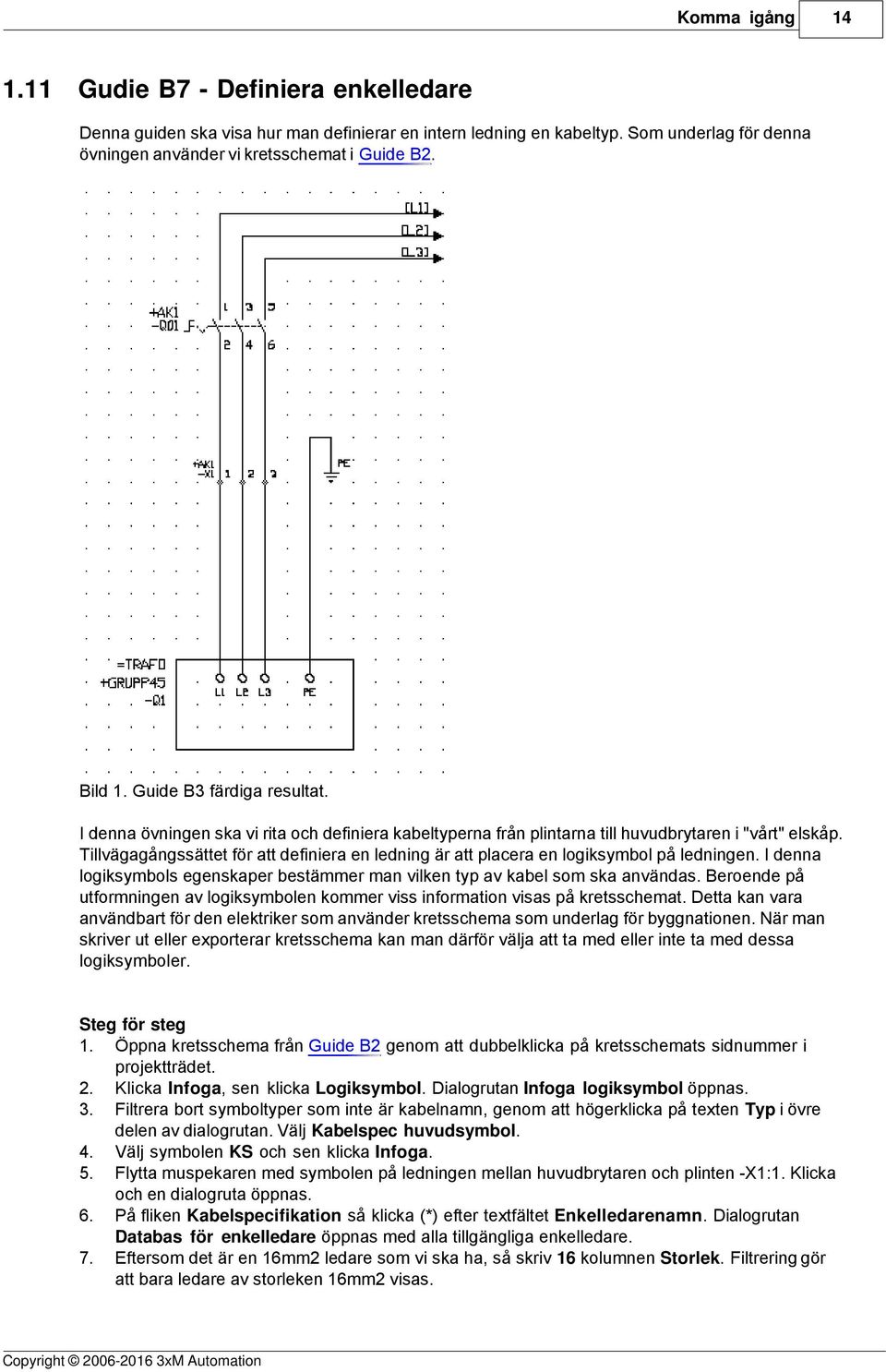 Tillvägagångssättet för att definiera en ledning är att placera en logiksymbol på ledningen. I denna logiksymbols egenskaper bestämmer man vilken typ av kabel som ska användas.