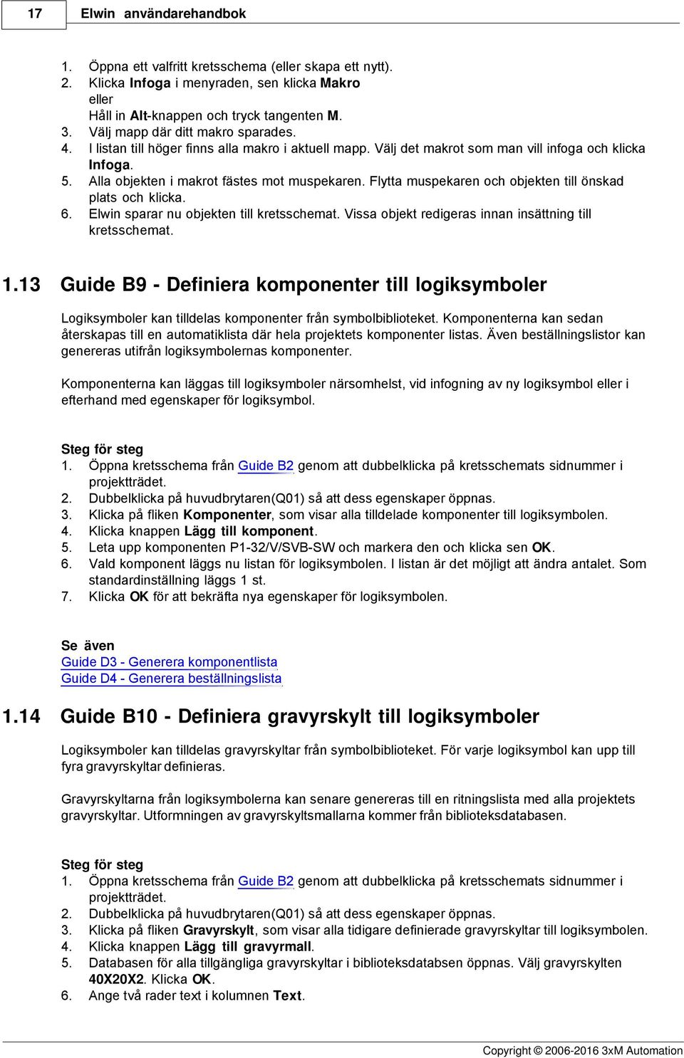 Flytta muspekaren och objekten till önskad plats och klicka. 6. Elwin sparar nu objekten till kretsschemat. Vissa objekt redigeras innan insättning till kretsschemat. 1.