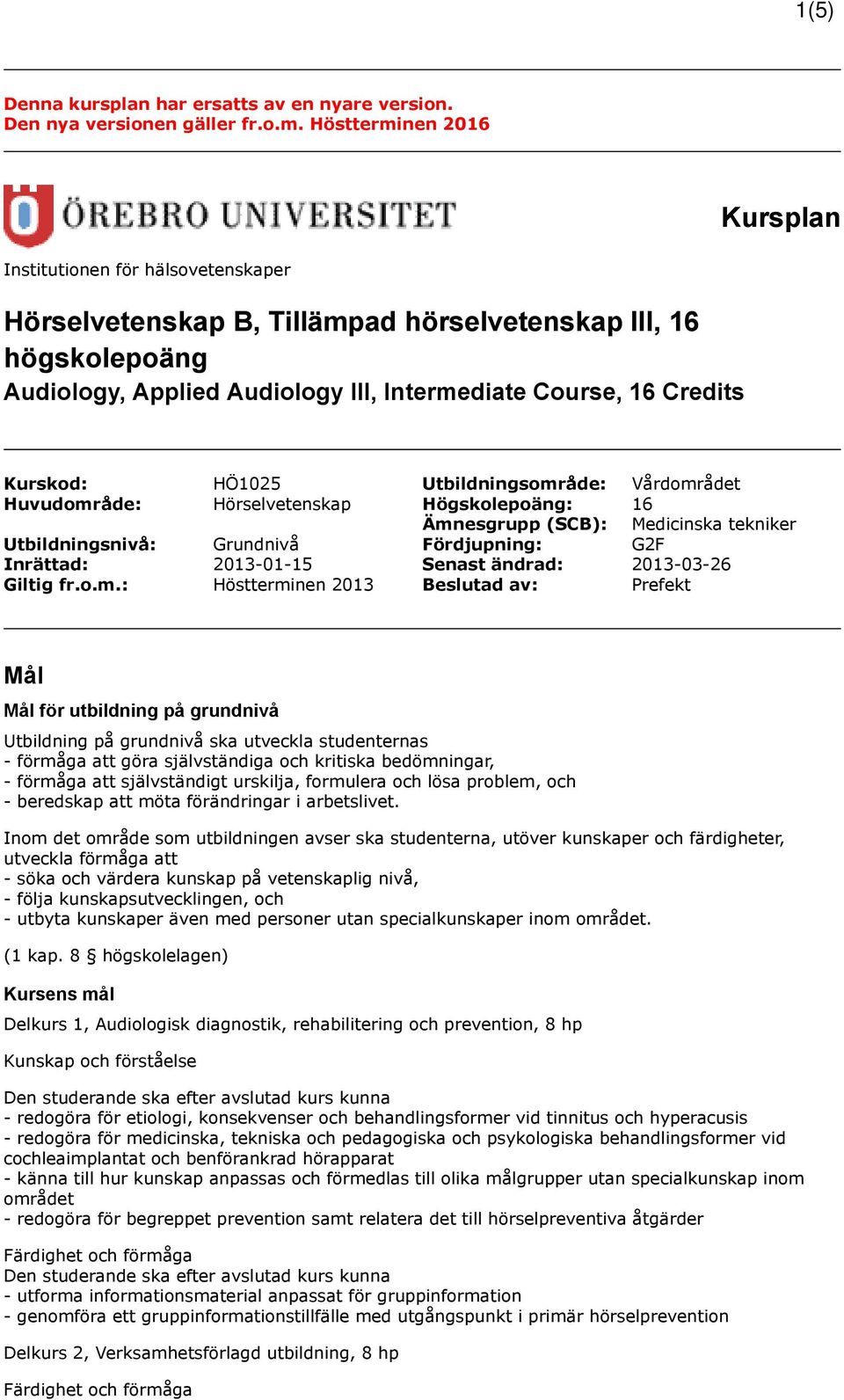 Kurskod: HÖ1025 Utbildningsområde: Vårdområdet Huvudområde: Hörselvetenskap Högskolepoäng: 16 Ämnesgrupp (SCB): Medicinska tekniker Utbildningsnivå: Grundnivå Fördjupning: G2F Inrättad: 2013-01-15