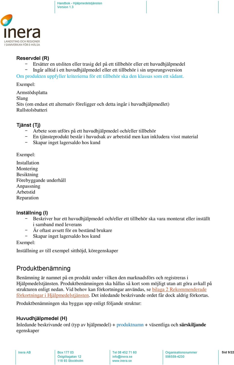 Exempel: Armstödsplatta Slang Sits (om endast ett alternativ föreligger och detta ingår i huvudhjälpmedlet) Rullstolsbatteri Tjänst (Tj) - Arbete som utförs på ett huvudhjälpmedel och/eller tillbehör