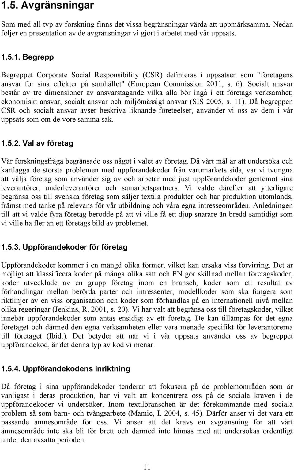 Då begreppen CSR och socialt ansvar avser beskriva liknande företeelser, använder vi oss av dem i vår uppsats som om de vore samma sak. 1.5.2.