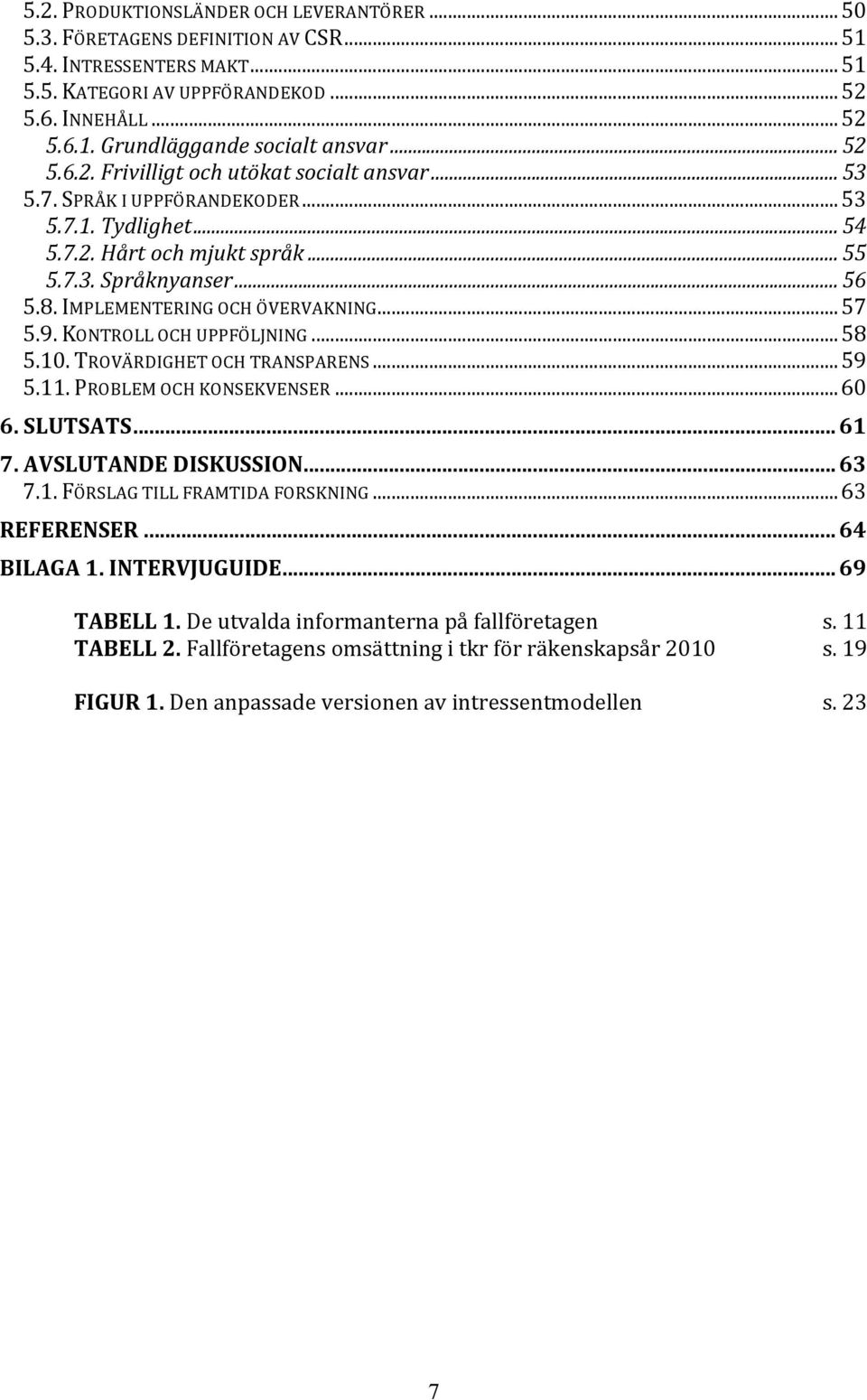 IMPLEMENTERING OCH ÖVERVAKNING...57 5.9. KONTROLL OCH UPPFÖLJNING...58 5.10. TROVÄRDIGHET OCH TRANSPARENS...59 5.11. PROBLEM OCH KONSEKVENSER...60 6. SLUTSATS... 61 7. AVSLUTANDE DISKUSSION... 63 7.1. FÖRSLAG TILL FRAMTIDA FORSKNING.