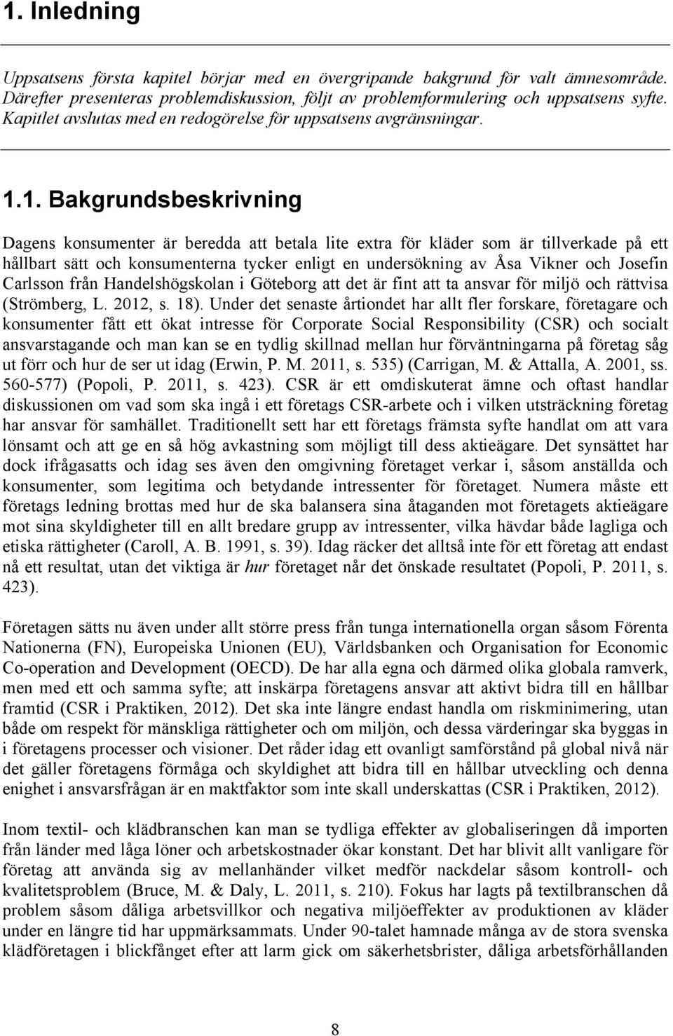 1. Bakgrundsbeskrivning Dagens konsumenter är beredda att betala lite extra för kläder som är tillverkade på ett hållbart sätt och konsumenterna tycker enligt en undersökning av Åsa Vikner och